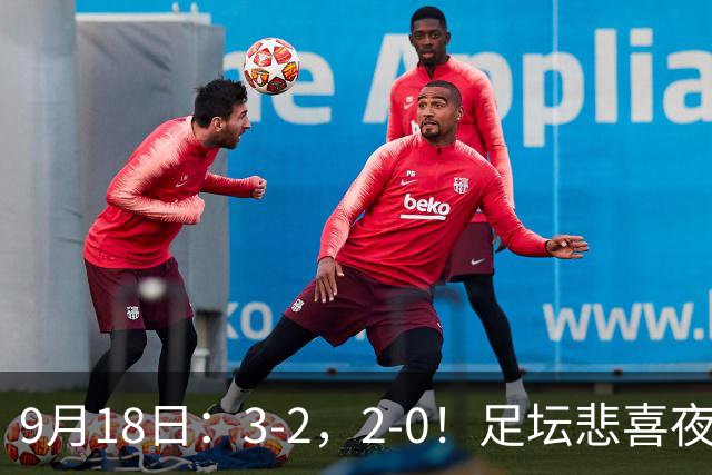 9月18日：3-2，2-0！足坛悲喜夜！国足世界杯出局 马竞巴萨大胜 曼联米兰输球_2